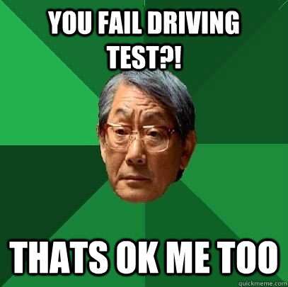 you fail driving test?! thats ok me too  High Expectations Asian Father