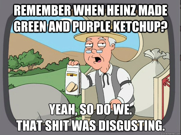 remember when heinz made green and purple ketchup? Yeah, so do we.
That shit was disgusting.  Pepperidge Farm Remembers