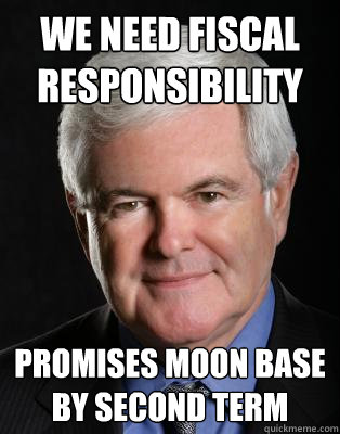 we need fiscal responsibility promises moon base by second term - we need fiscal responsibility promises moon base by second term  idiot gingrich