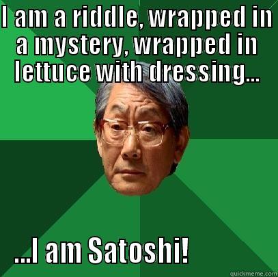 I AM A RIDDLE, WRAPPED IN A MYSTERY, WRAPPED IN LETTUCE WITH DRESSING... ...I AM SATOSHI!               High Expectations Asian Father