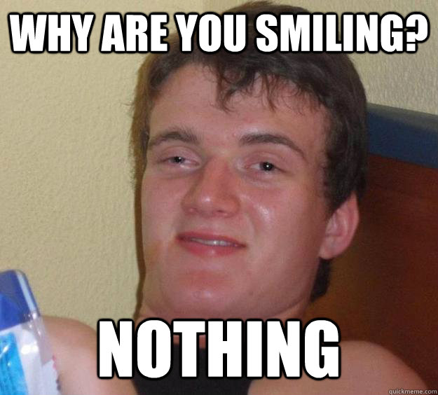 Why are you smiling? Nothing  10 Guy