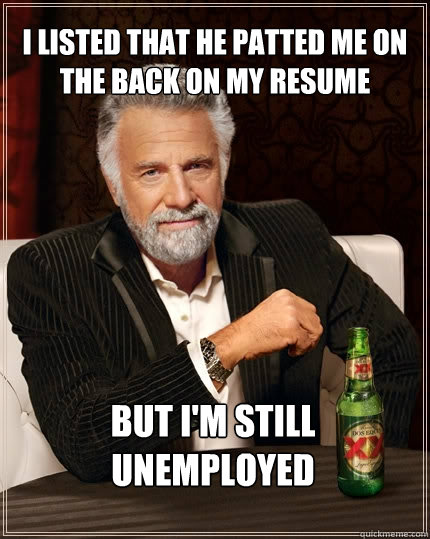 i listed that he patted me on the back on my resume but i'm still unemployed  The Most Interesting Man In The World