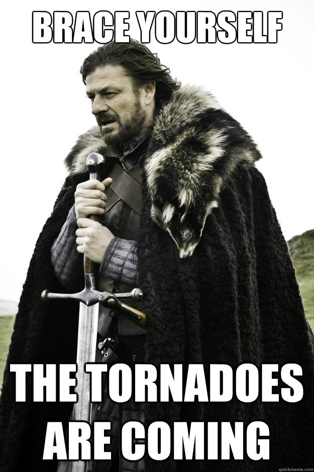 brace yourself the tornadoes are coming  Winter is coming