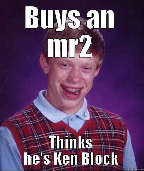 BUYS AN MR2 THINKS HE'S KEN BLOCK Bad Luck Brian