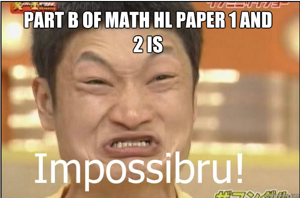 PART B OF MATH HL PAPER 1 AND 2 IS  Impossibru