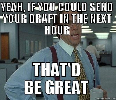 YEAH, IF YOU COULD SEND YOUR DRAFT IN THE NEXT HOUR THAT'D BE GREAT Bill Lumbergh