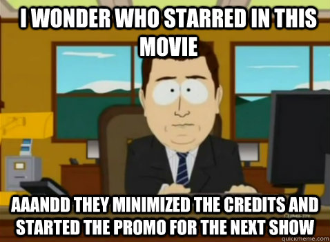 I wonder who starred in this movie aaandd they minimized the credits and started the promo for the next show  South Park Banker