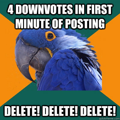 4 downvotes in first minute of posting Delete! Delete! Delete! - 4 downvotes in first minute of posting Delete! Delete! Delete!  Paranoid Parrot