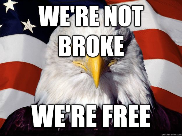 We Re Not Broke We Re Free Freedom Eagle Quickmeme