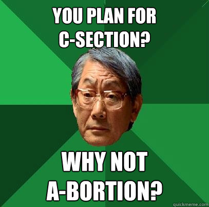 You plan for
C-section? Why not
A-bortion?  High Expectations Asian Father