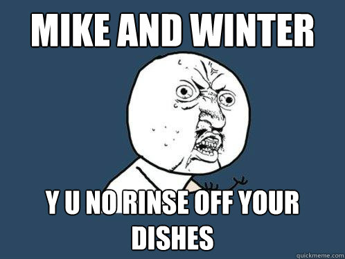 MIKE AND WINTER y u no rinse off your dishes  Y U No