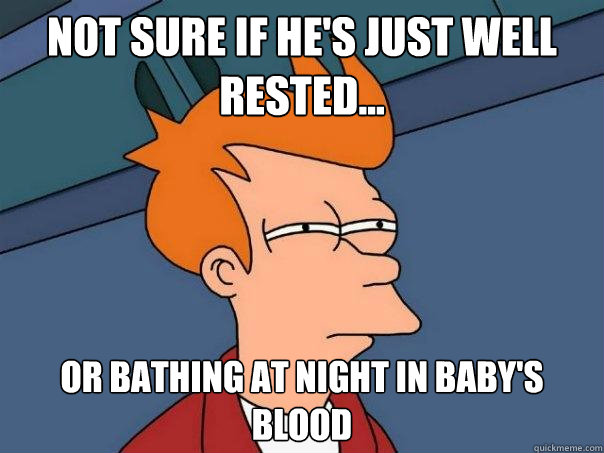 Not sure if he's just well rested... or bathing at night in baby's blood  Futurama Fry