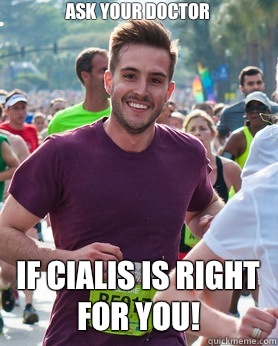 Ask your doctor  If Cialis is right for you! - Ask your doctor  If Cialis is right for you!  Ridiculously photogenic guy