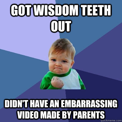 Got wisdom teeth out didn't have an embarrassing video made by parents  Success Kid