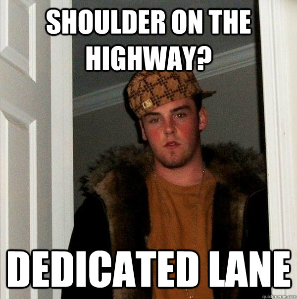 Shoulder on the highway? Dedicated lane  Scumbag Steve