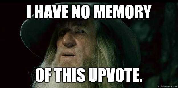 i have no memory of this upvote.   I have no memory Gandalf