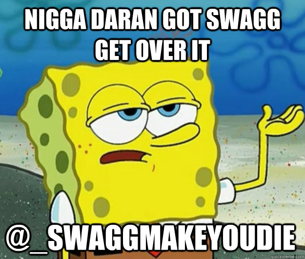 Nigga daran got swagg get over it  @_swaggmakeyoudie  Tough Spongebob