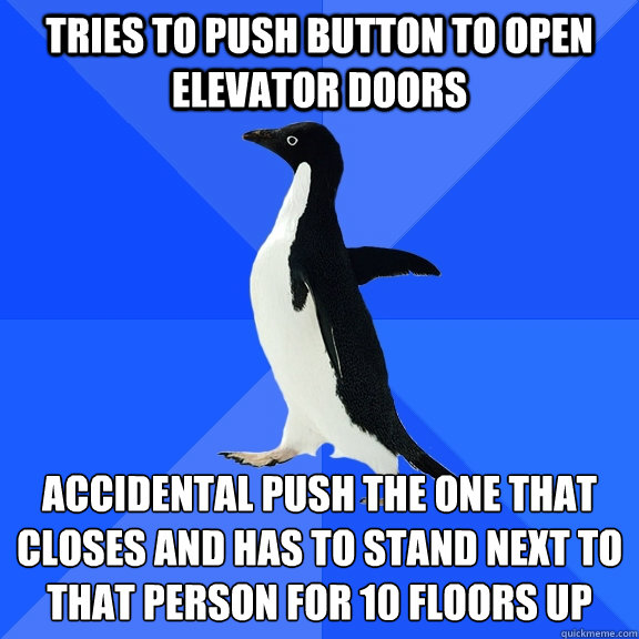 tries to push button to open elevator doors accidental push the one that closes and has to stand next to that person for 10 floors up - tries to push button to open elevator doors accidental push the one that closes and has to stand next to that person for 10 floors up  Socially Awkward Penguin