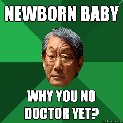 newborn baby why you no doctor yet? - newborn baby why you no doctor yet?  High Expectations Asian Father