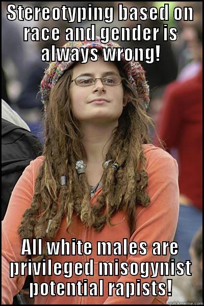 STEREOTYPING BASED ON RACE AND GENDER IS ALWAYS WRONG! ALL WHITE MALES ARE PRIVILEGED MISOGYNIST POTENTIAL RAPISTS! College Liberal