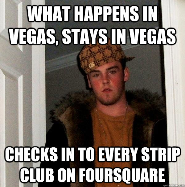 What happens in vegas, stays in vegas checks in to every strip club on foursquare  Scumbag Steve