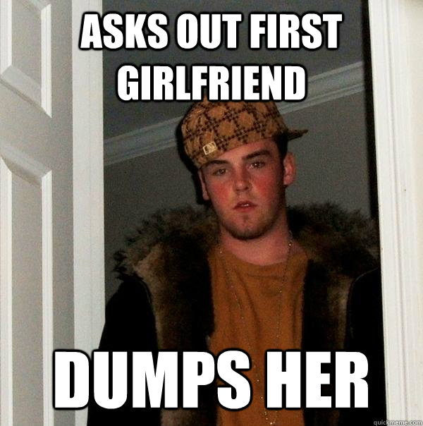 Asks out first girlfriend Dumps her  Scumbag Steve