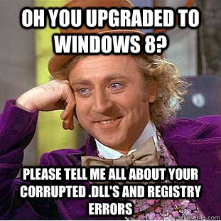 Oh you upgraded to windows 8? please tell me all about your corrupted .dll's and registry errors  - Oh you upgraded to windows 8? please tell me all about your corrupted .dll's and registry errors   Condescending Wonka