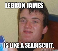 Lebron James is like a Seabiscuit. - Lebron James is like a Seabiscuit.  Misc