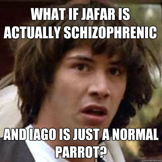 What if Jafar is actually schizophrenic and Iago is just a normal parrot?  conspiracy keanu