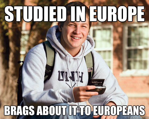 Studied in Europe Brags about it to Europeans - Studied in Europe Brags about it to Europeans  College Freshman