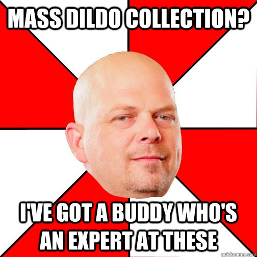 Mass dildo collection? I've got a buddy who's an expert at these - Mass dildo collection? I've got a buddy who's an expert at these  Pawn Star