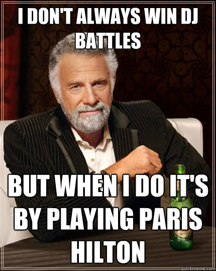 I don't always win dj battles but when i do it's by playing paris hilton  The Most Interesting Man In The World