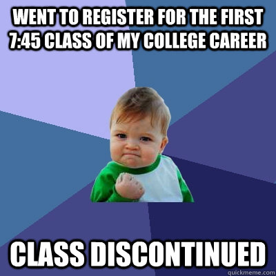 Went to register for the first 7:45 class of my college career Class discontinued   Success Kid