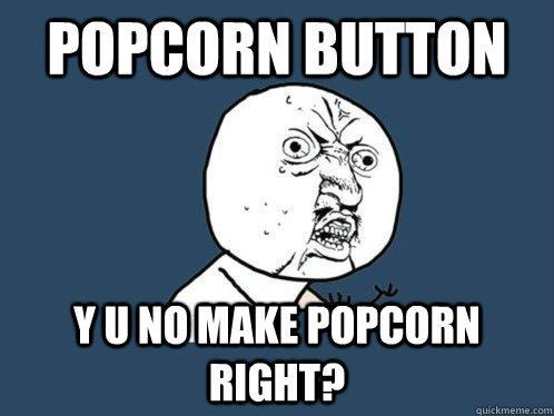 Popcorn Button y u no make popcorn right?  Y U No