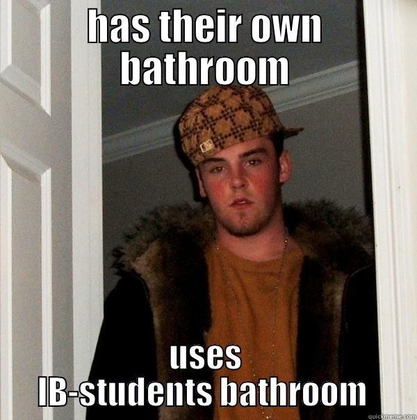 HAS THEIR OWN BATHROOM USES IB-STUDENTS BATHROOM  Scumbag Steve