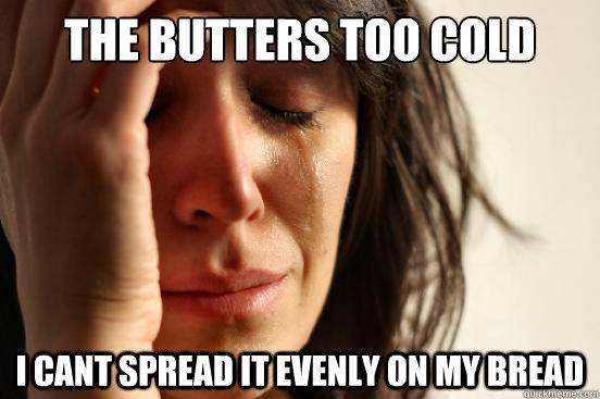 The butters too cold I cant spread it evenly on my bread  