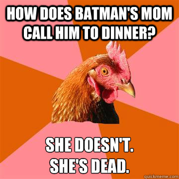 How does batman's mom call him to dinner? She doesn't. 
She's dead.  Anti-Joke Chicken