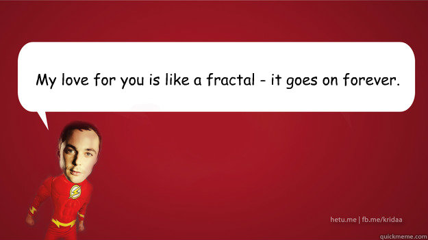 My love for you is like a fractal - it goes on forever. - My love for you is like a fractal - it goes on forever.  Sheldon Cooper - Superman