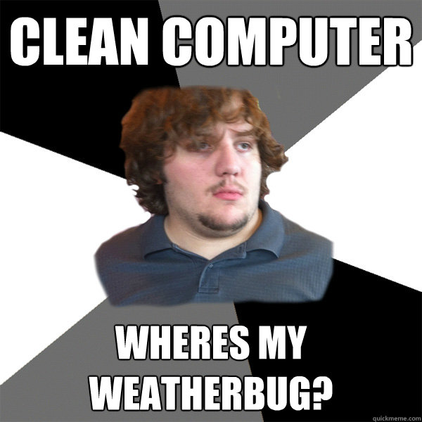 clean computer wheres my weatherbug?  Family Tech Support Guy