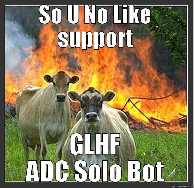 SO U NO LIKE SUPPORT GLHF ADC SOLO BOT Evil cows