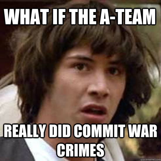 What if the A-Team Really did commit war crimes  conspiracy keanu