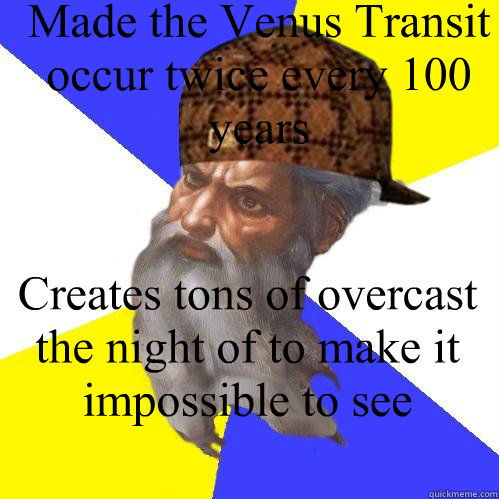 Made the Venus Transit occur twice every 100 years Creates tons of overcast the night of to make it impossible to see  Scumbag God is an SBF