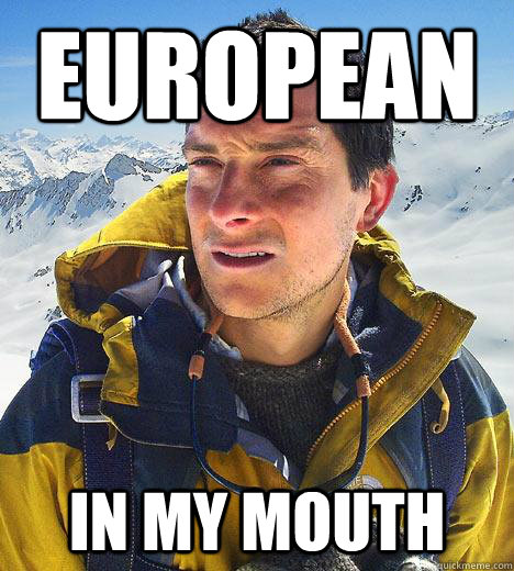 European in my mouth - European in my mouth  Bear Grylls