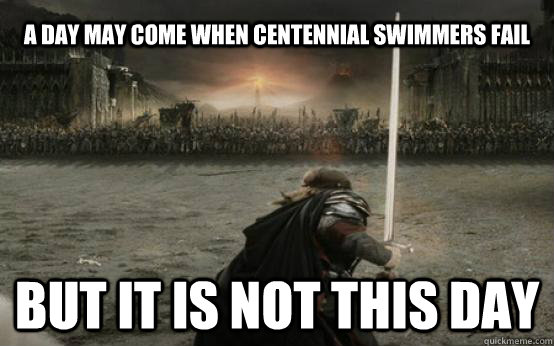 A day may come when Centennial swimmers fail BUT IT IS NOT THIS DAY  Facebook Aragorn