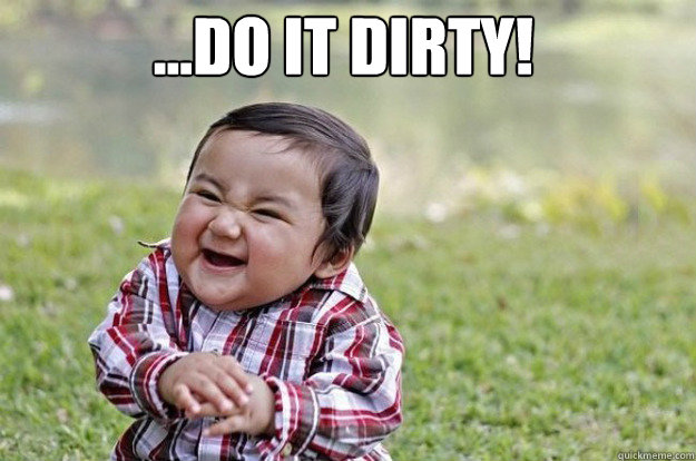 ...DO IT DIRTY!   Evil Toddler