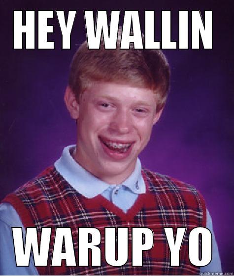 HEY WALLIN WARUP YO Bad Luck Brian