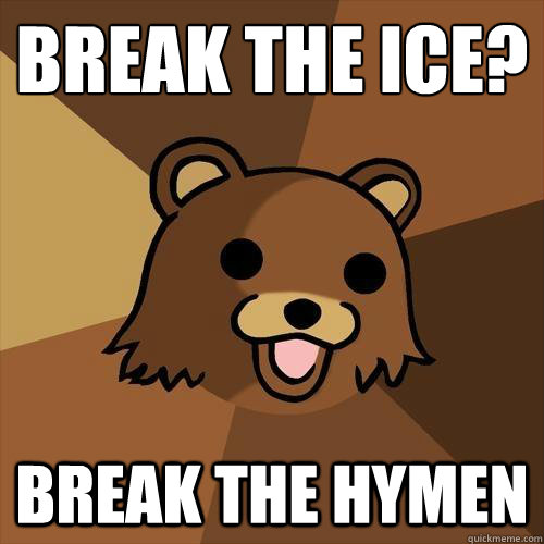 Break the ice? Break the hymen  Pedobear