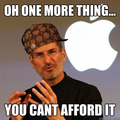 oh one more thing... you cant afford it  Scumbag Steve Jobs