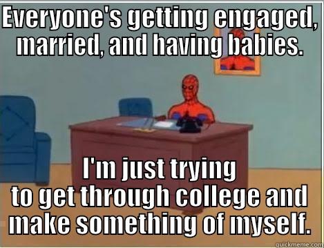 EVERYONE'S GETTING ENGAGED, MARRIED, AND HAVING BABIES. I'M JUST TRYING TO GET THROUGH COLLEGE AND MAKE SOMETHING OF MYSELF. Spiderman Desk