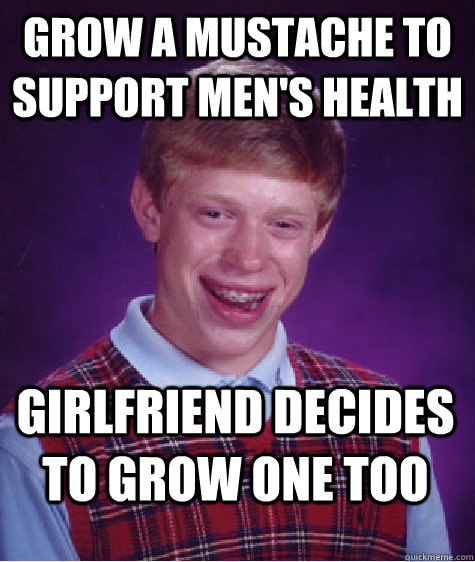 grow a mustache to support men's health girlfriend decides to grow one too - grow a mustache to support men's health girlfriend decides to grow one too  Bad Luck Brian